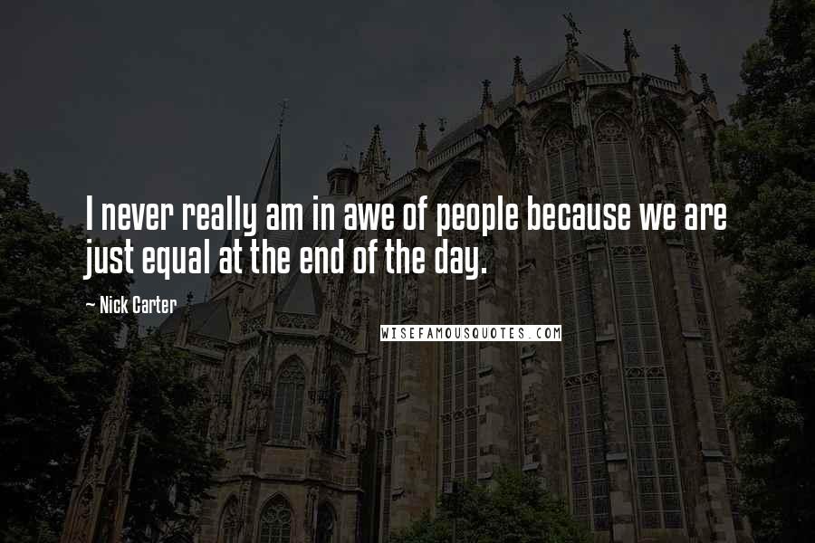 Nick Carter Quotes: I never really am in awe of people because we are just equal at the end of the day.