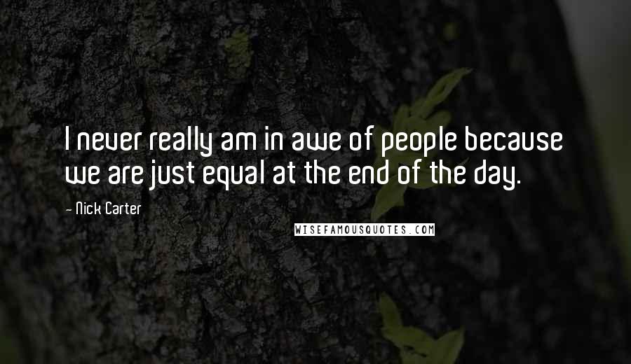 Nick Carter Quotes: I never really am in awe of people because we are just equal at the end of the day.