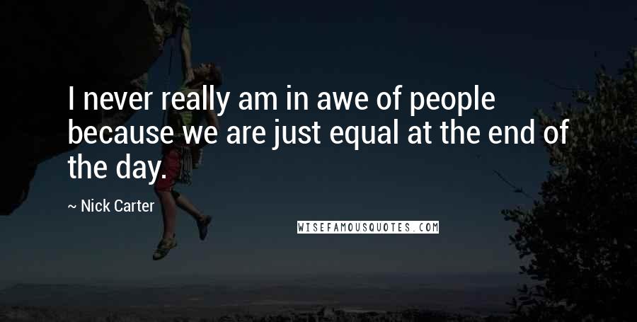 Nick Carter Quotes: I never really am in awe of people because we are just equal at the end of the day.