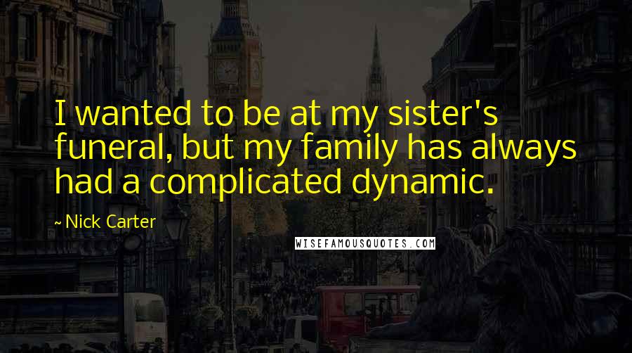 Nick Carter Quotes: I wanted to be at my sister's funeral, but my family has always had a complicated dynamic.