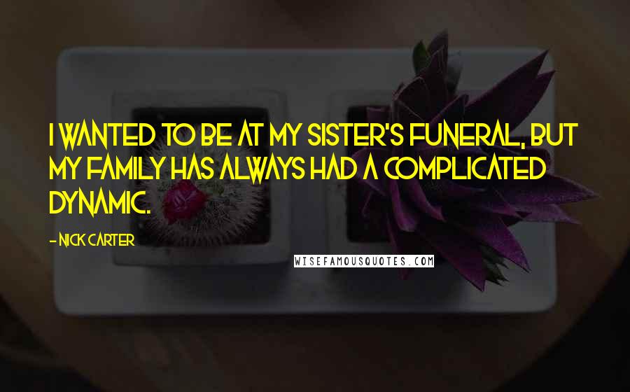 Nick Carter Quotes: I wanted to be at my sister's funeral, but my family has always had a complicated dynamic.