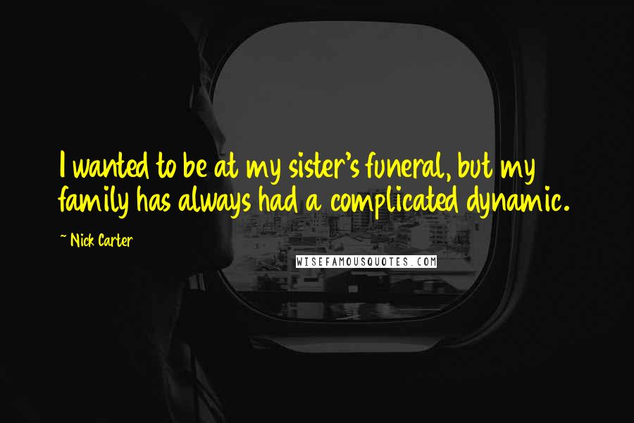 Nick Carter Quotes: I wanted to be at my sister's funeral, but my family has always had a complicated dynamic.