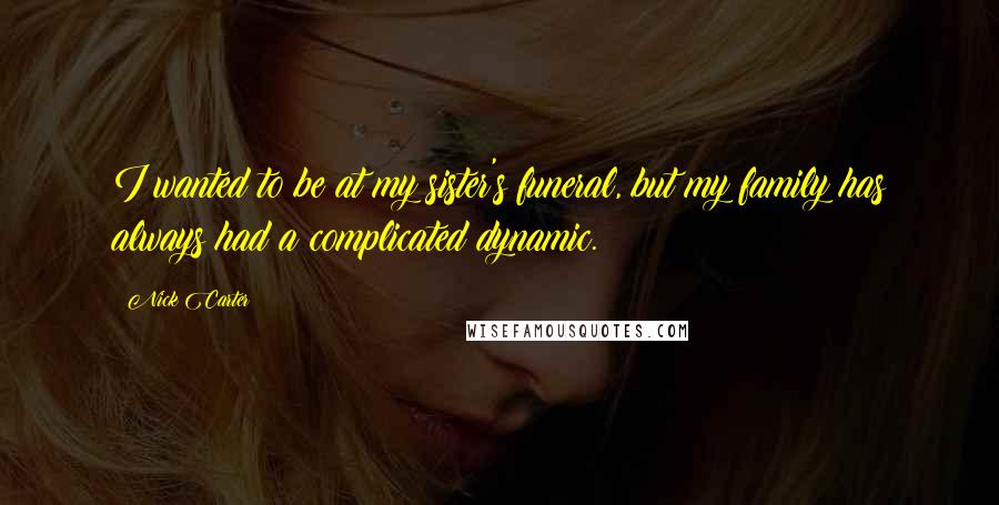 Nick Carter Quotes: I wanted to be at my sister's funeral, but my family has always had a complicated dynamic.