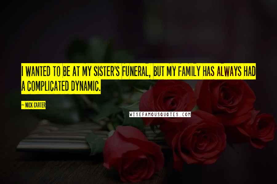 Nick Carter Quotes: I wanted to be at my sister's funeral, but my family has always had a complicated dynamic.