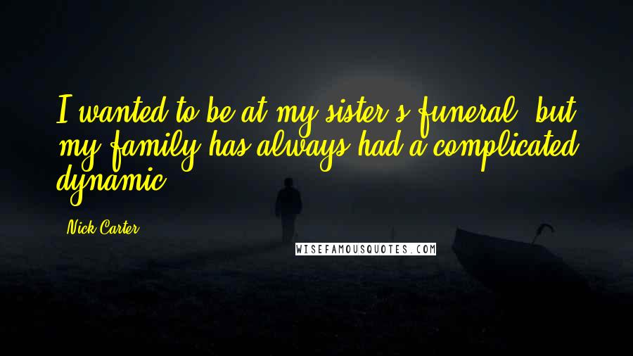 Nick Carter Quotes: I wanted to be at my sister's funeral, but my family has always had a complicated dynamic.