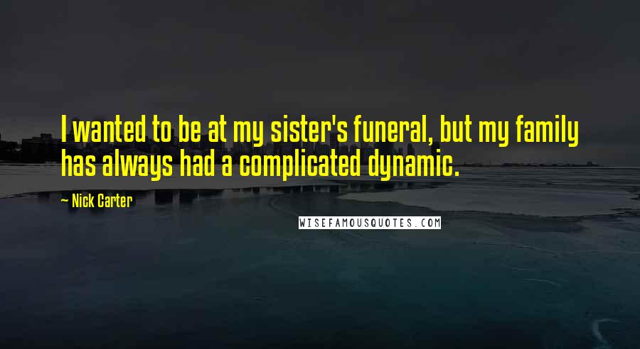 Nick Carter Quotes: I wanted to be at my sister's funeral, but my family has always had a complicated dynamic.