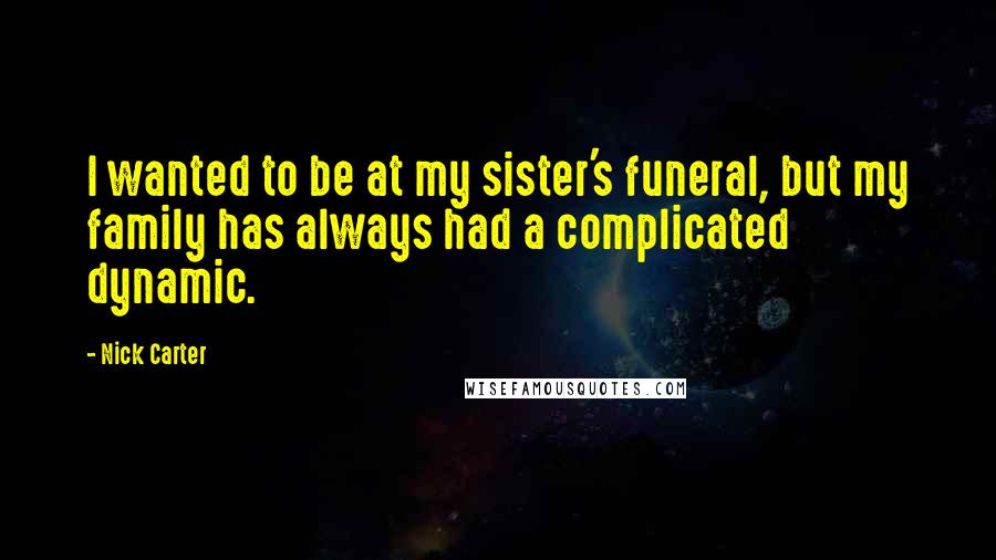 Nick Carter Quotes: I wanted to be at my sister's funeral, but my family has always had a complicated dynamic.
