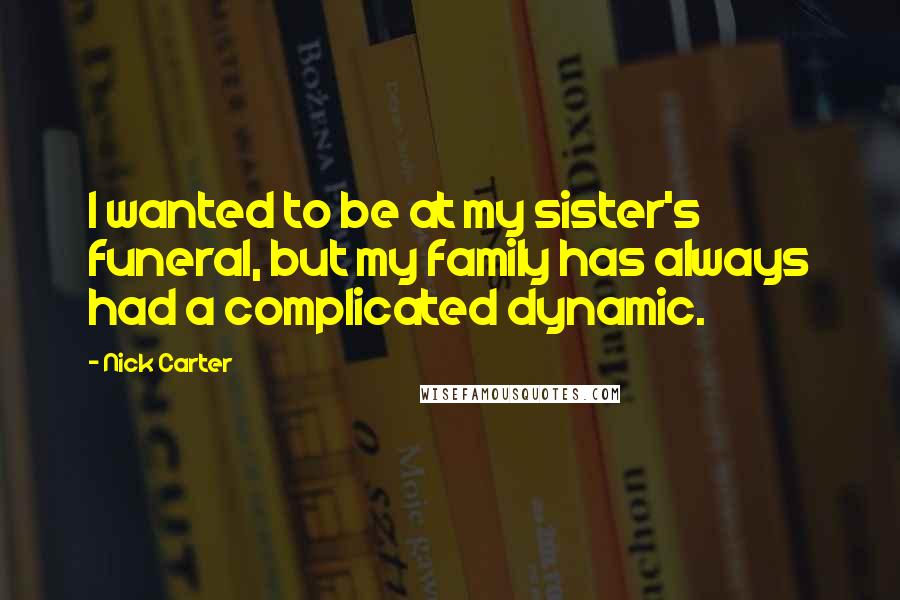 Nick Carter Quotes: I wanted to be at my sister's funeral, but my family has always had a complicated dynamic.