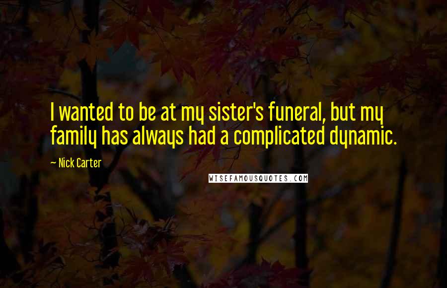 Nick Carter Quotes: I wanted to be at my sister's funeral, but my family has always had a complicated dynamic.