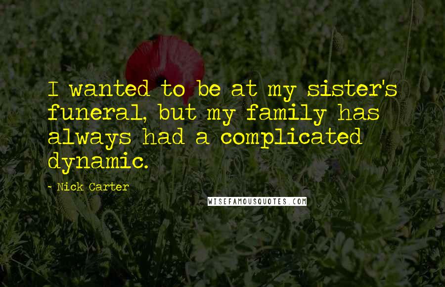Nick Carter Quotes: I wanted to be at my sister's funeral, but my family has always had a complicated dynamic.
