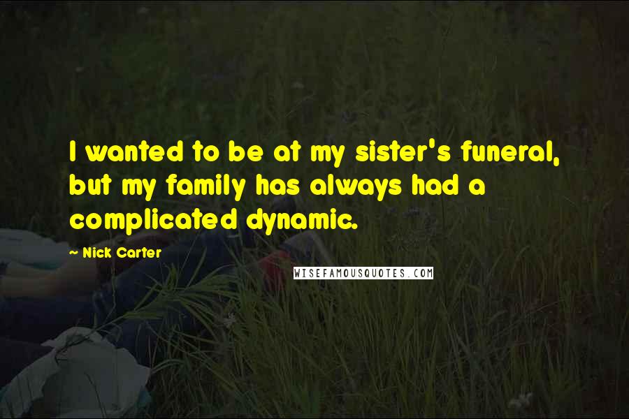 Nick Carter Quotes: I wanted to be at my sister's funeral, but my family has always had a complicated dynamic.