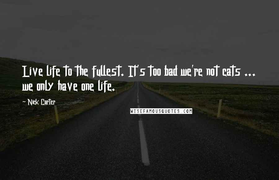 Nick Carter Quotes: Live life to the fullest. It's too bad we're not cats ... we only have one life.