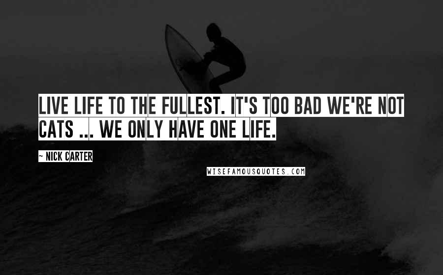 Nick Carter Quotes: Live life to the fullest. It's too bad we're not cats ... we only have one life.