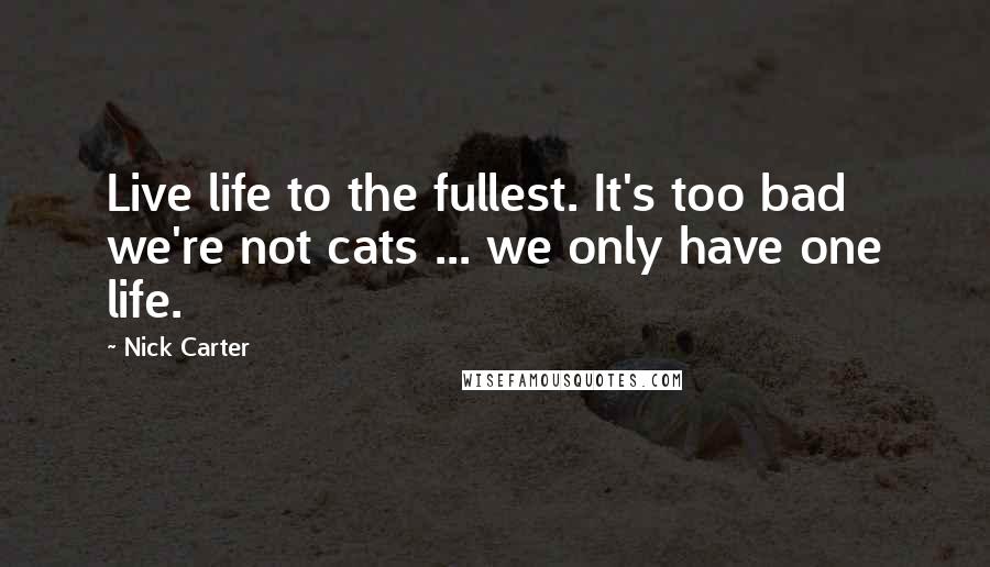 Nick Carter Quotes: Live life to the fullest. It's too bad we're not cats ... we only have one life.