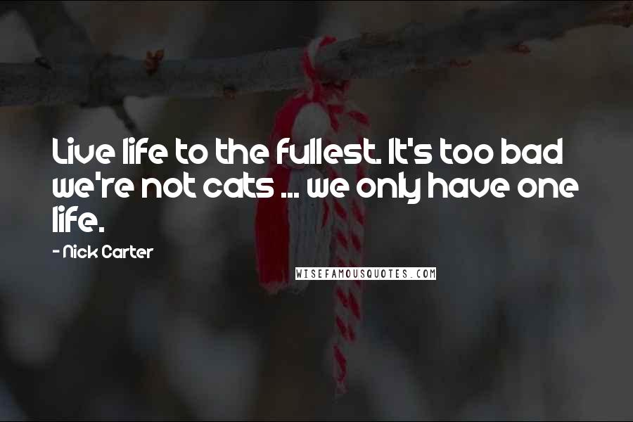 Nick Carter Quotes: Live life to the fullest. It's too bad we're not cats ... we only have one life.