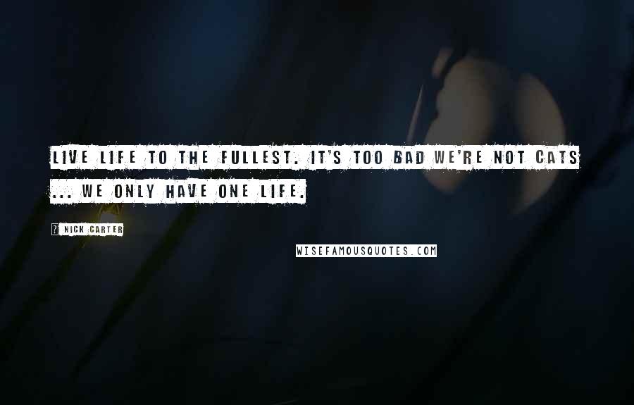 Nick Carter Quotes: Live life to the fullest. It's too bad we're not cats ... we only have one life.