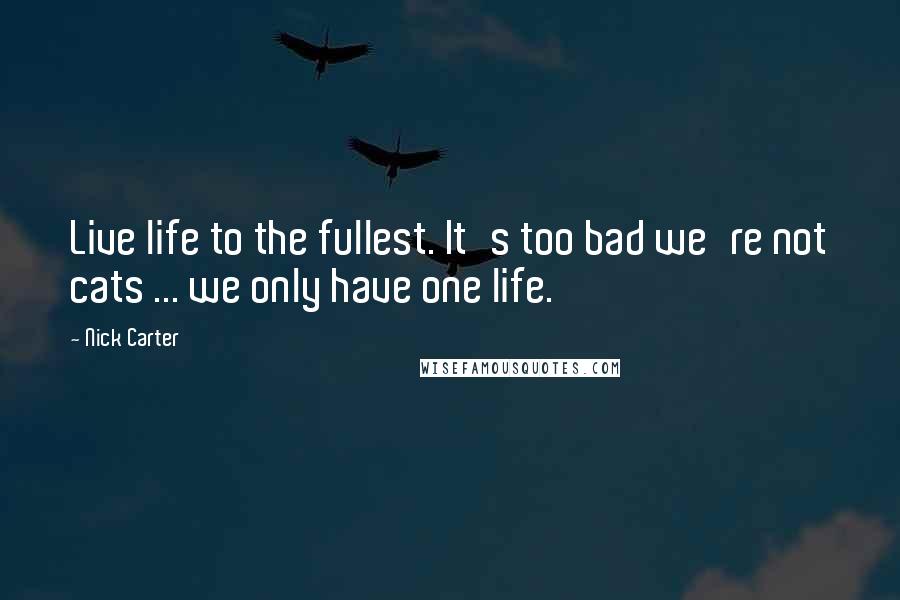 Nick Carter Quotes: Live life to the fullest. It's too bad we're not cats ... we only have one life.