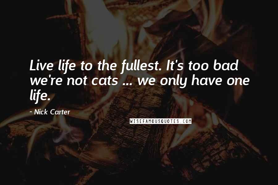 Nick Carter Quotes: Live life to the fullest. It's too bad we're not cats ... we only have one life.