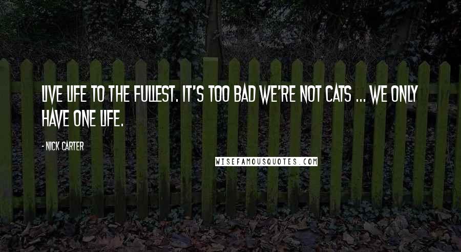 Nick Carter Quotes: Live life to the fullest. It's too bad we're not cats ... we only have one life.