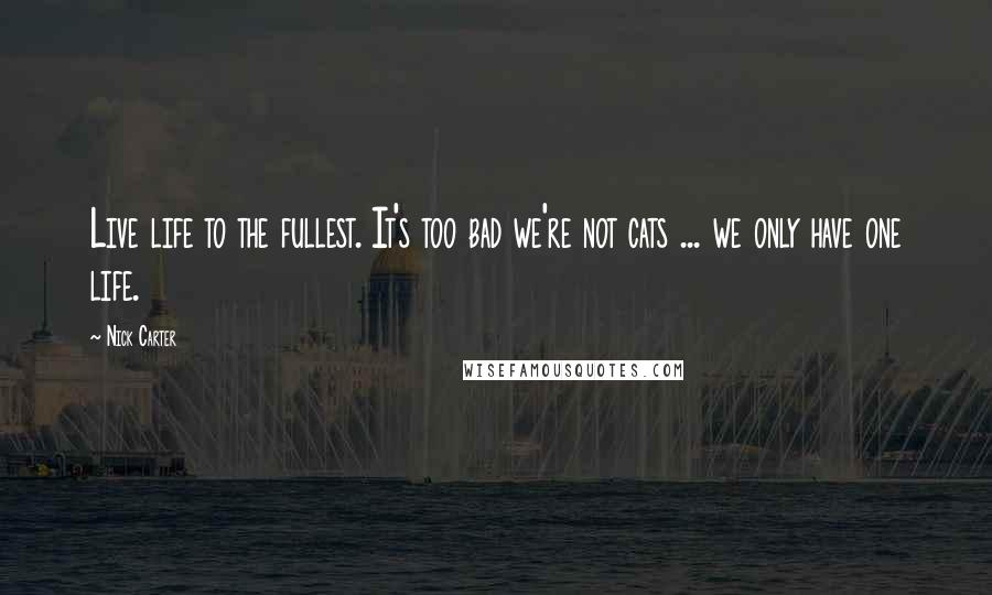 Nick Carter Quotes: Live life to the fullest. It's too bad we're not cats ... we only have one life.