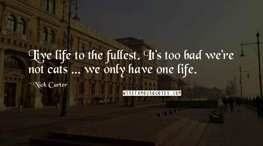 Nick Carter Quotes: Live life to the fullest. It's too bad we're not cats ... we only have one life.