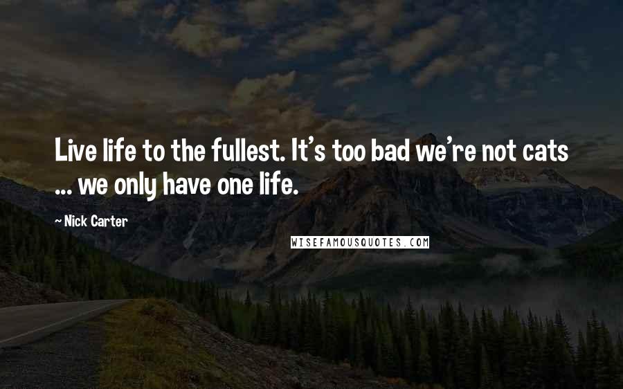 Nick Carter Quotes: Live life to the fullest. It's too bad we're not cats ... we only have one life.