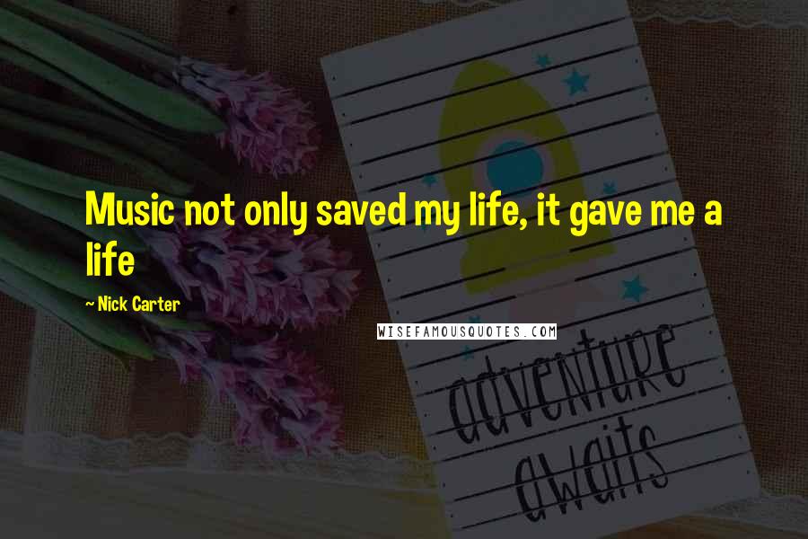 Nick Carter Quotes: Music not only saved my life, it gave me a life