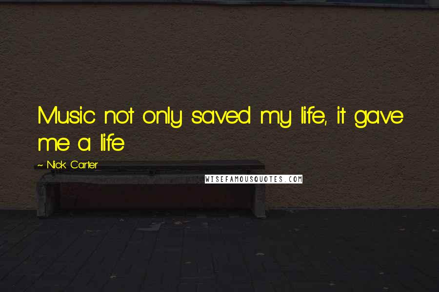 Nick Carter Quotes: Music not only saved my life, it gave me a life