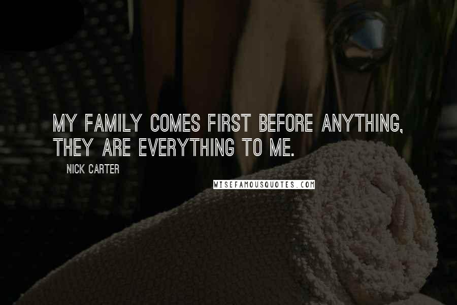 Nick Carter Quotes: My family comes first before anything, they are everything to me.