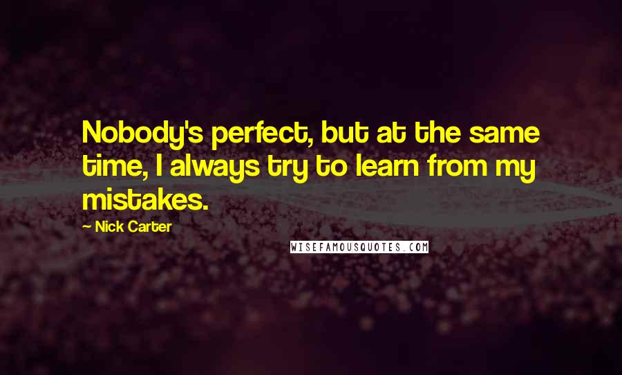 Nick Carter Quotes: Nobody's perfect, but at the same time, I always try to learn from my mistakes.