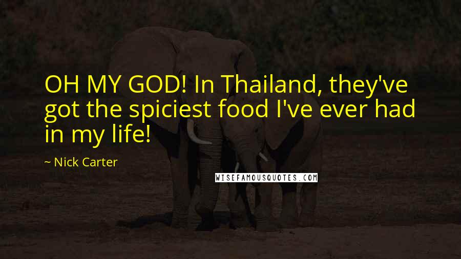 Nick Carter Quotes: OH MY GOD! In Thailand, they've got the spiciest food I've ever had in my life!