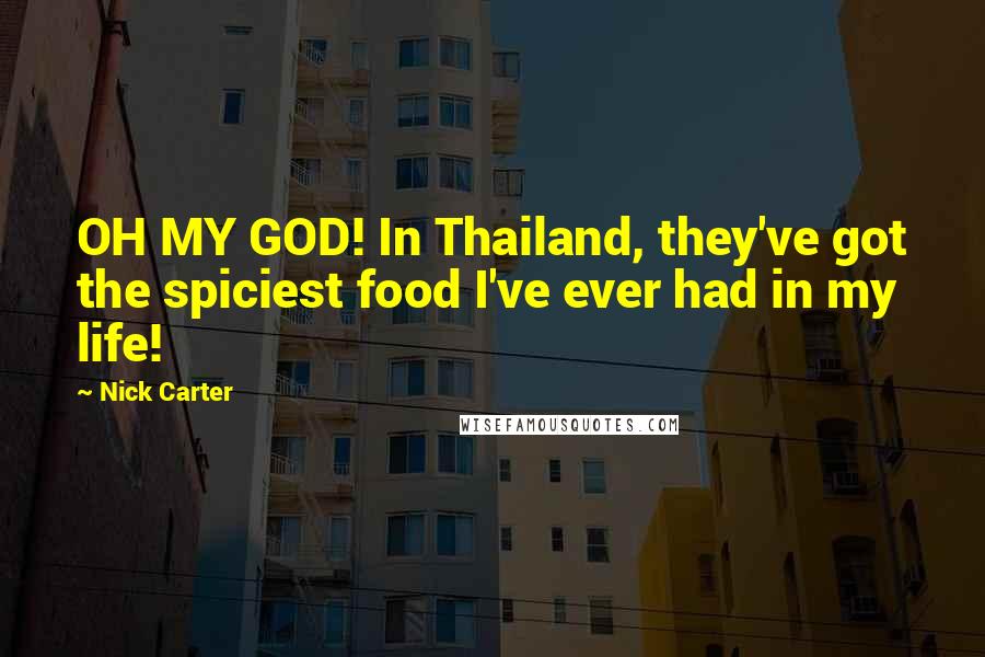 Nick Carter Quotes: OH MY GOD! In Thailand, they've got the spiciest food I've ever had in my life!