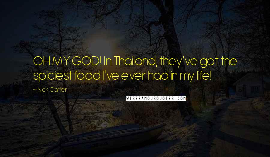 Nick Carter Quotes: OH MY GOD! In Thailand, they've got the spiciest food I've ever had in my life!