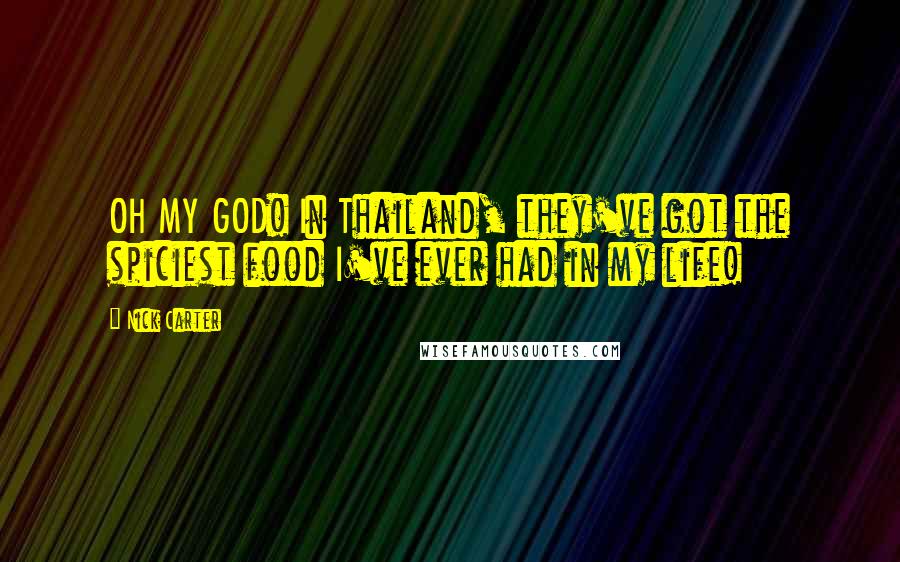 Nick Carter Quotes: OH MY GOD! In Thailand, they've got the spiciest food I've ever had in my life!