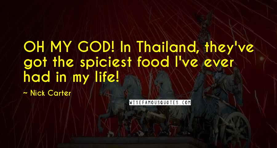 Nick Carter Quotes: OH MY GOD! In Thailand, they've got the spiciest food I've ever had in my life!