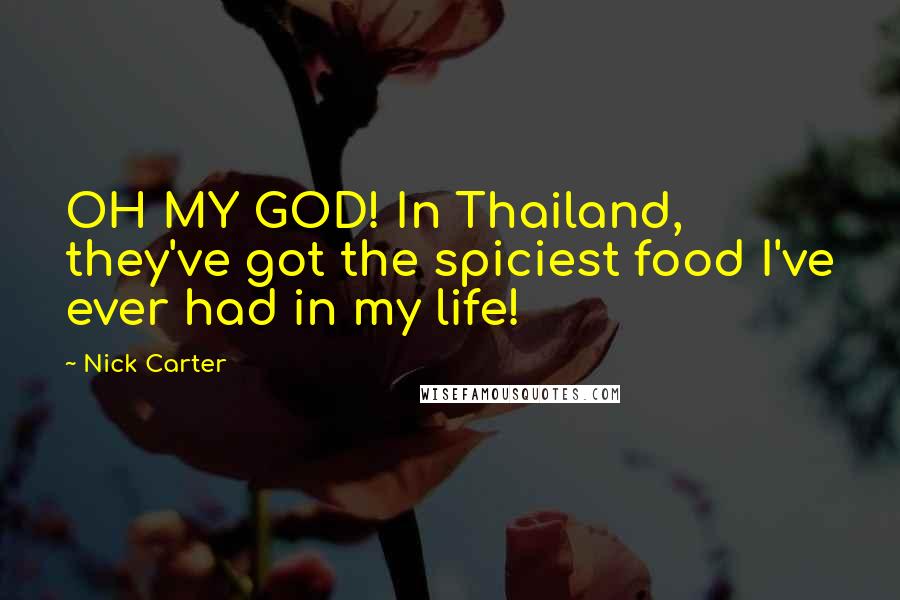 Nick Carter Quotes: OH MY GOD! In Thailand, they've got the spiciest food I've ever had in my life!