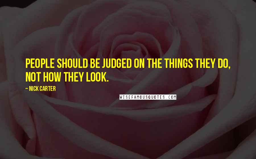 Nick Carter Quotes: People should be judged on the things they do, not how they look.