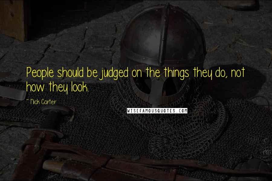 Nick Carter Quotes: People should be judged on the things they do, not how they look.