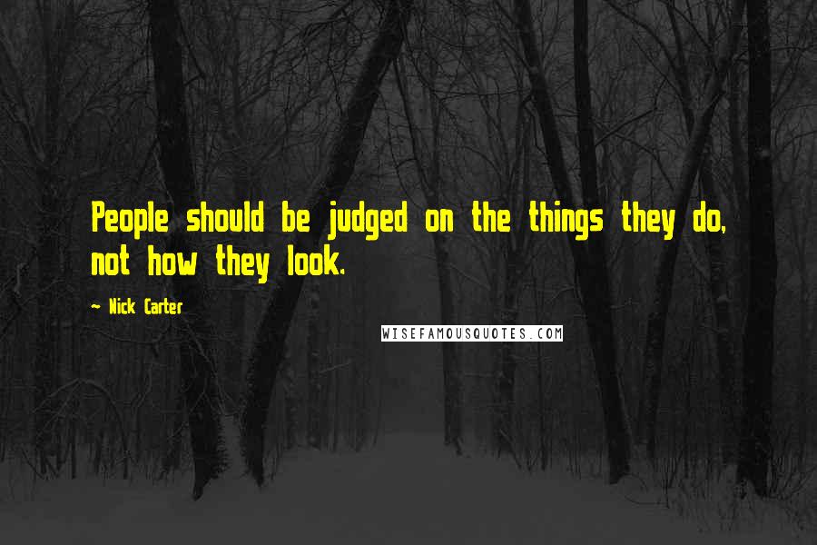 Nick Carter Quotes: People should be judged on the things they do, not how they look.