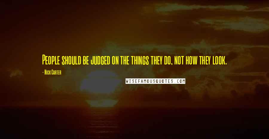 Nick Carter Quotes: People should be judged on the things they do, not how they look.