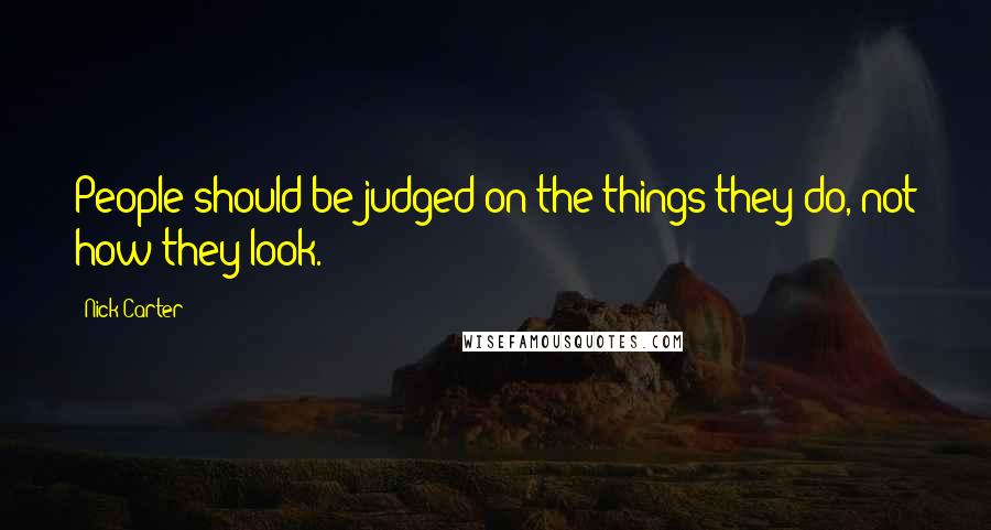Nick Carter Quotes: People should be judged on the things they do, not how they look.