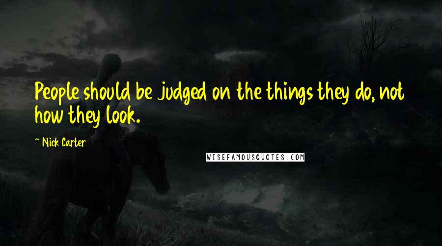 Nick Carter Quotes: People should be judged on the things they do, not how they look.