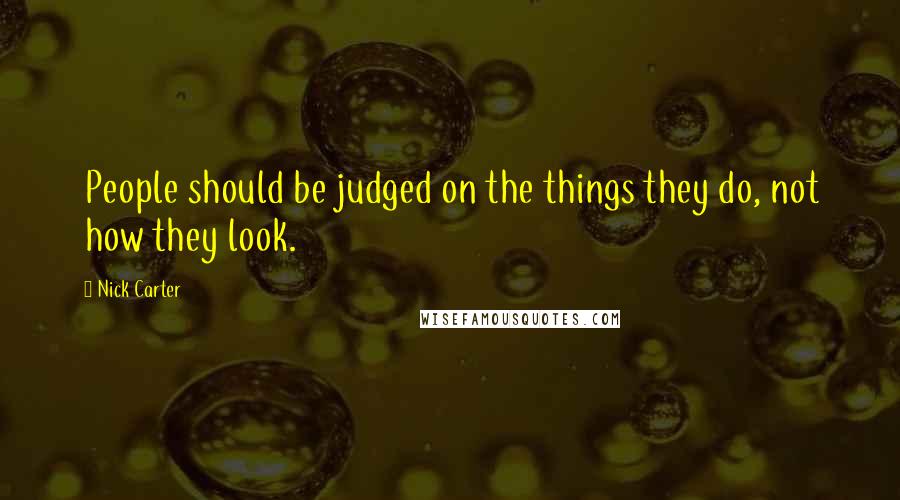 Nick Carter Quotes: People should be judged on the things they do, not how they look.