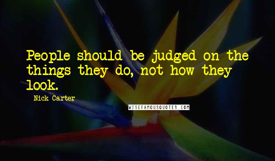 Nick Carter Quotes: People should be judged on the things they do, not how they look.