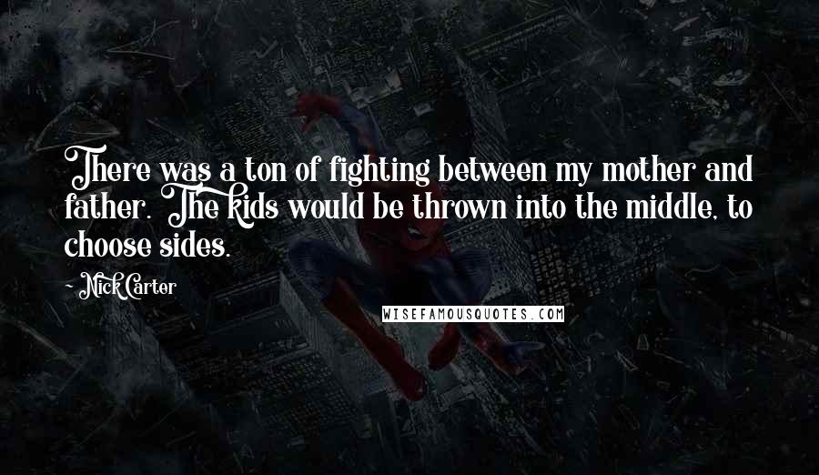 Nick Carter Quotes: There was a ton of fighting between my mother and father. The kids would be thrown into the middle, to choose sides.