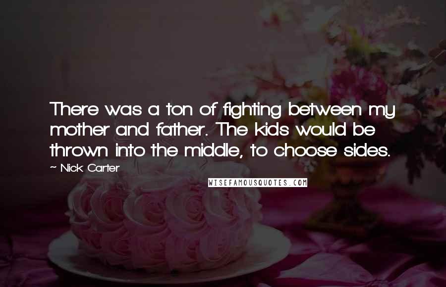 Nick Carter Quotes: There was a ton of fighting between my mother and father. The kids would be thrown into the middle, to choose sides.