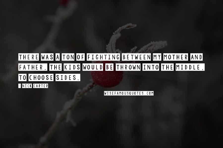 Nick Carter Quotes: There was a ton of fighting between my mother and father. The kids would be thrown into the middle, to choose sides.
