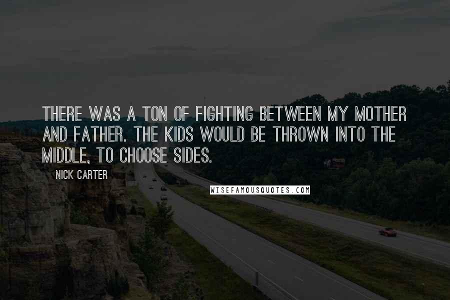 Nick Carter Quotes: There was a ton of fighting between my mother and father. The kids would be thrown into the middle, to choose sides.