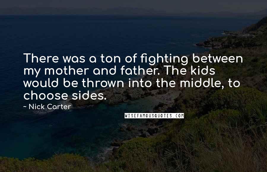 Nick Carter Quotes: There was a ton of fighting between my mother and father. The kids would be thrown into the middle, to choose sides.