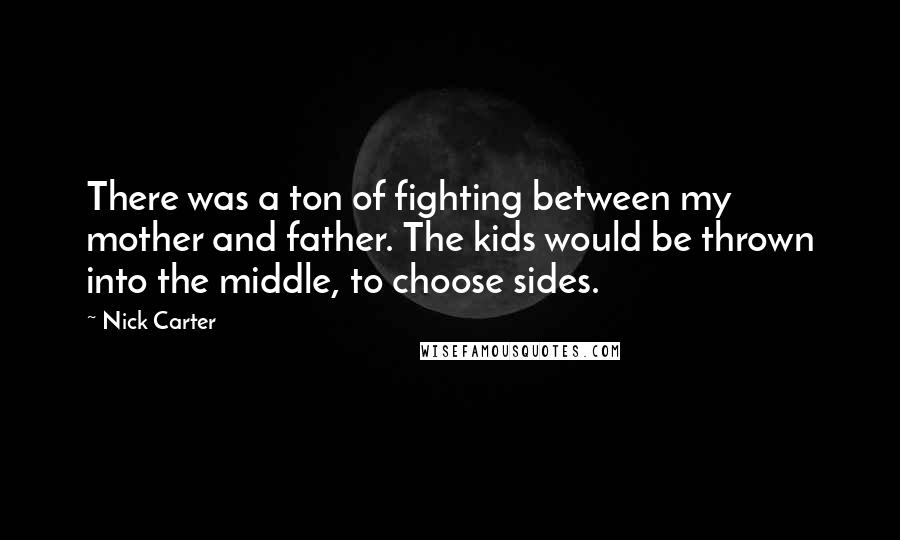 Nick Carter Quotes: There was a ton of fighting between my mother and father. The kids would be thrown into the middle, to choose sides.